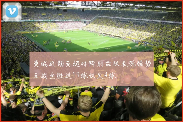 曼城近期英超对阵利兹联表现强势五战全胜进19球仅失4球