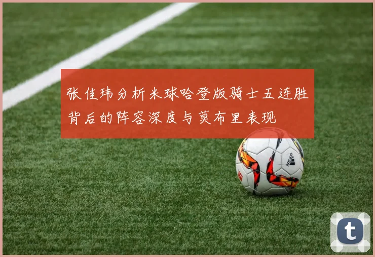 张佳玮分析米球哈登版骑士五连胜背后的阵容深度与莫布里表现