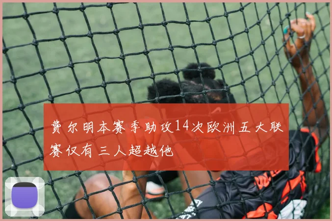 费尔明本赛季助攻14次欧洲五大联赛仅有三人超越他