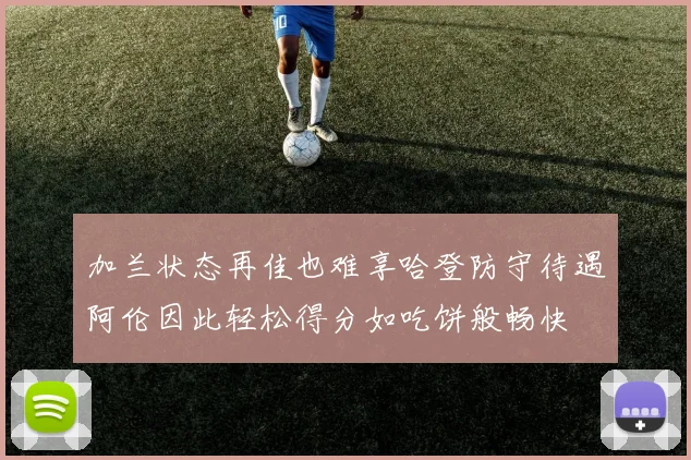 加兰状态再佳也难享哈登防守待遇阿伦因此轻松得分如吃饼般畅快