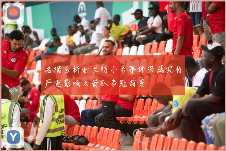 名嘴分析杜兰特小号事件若属实将严重影响火箭队争冠前景